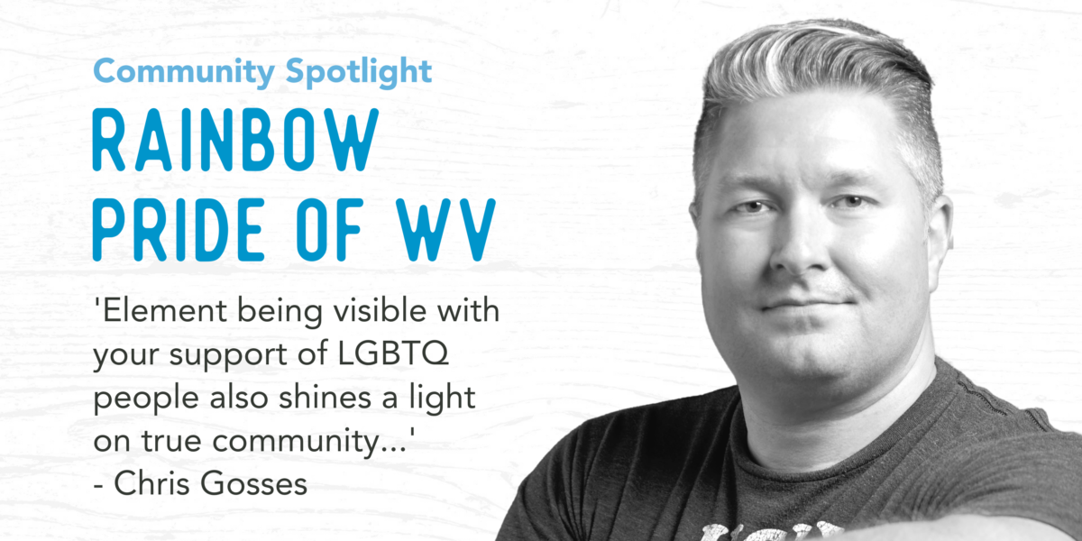 Community Spotlight Rainbow Pride of WV 'Element being visible with support of LGBTQ people also shines a light on true community...' Chris Gosses