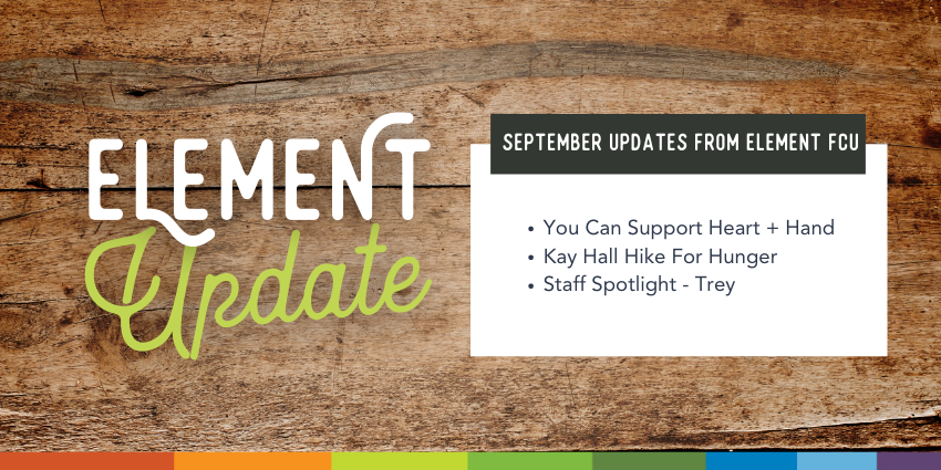 Element Update. September Updates from Element FCU. You can support Heart + Hand. Kay Hall Hike For Hunger. Staff spotlight - Trey