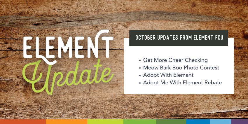 Element Update. October Updates from Element FCU. Get more cheer checking. Meow Bark Boo photo contest. Adopt with Element. Adopt me with Element rebate.