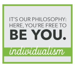 Individualism. It's our philosophy: here, you're free to be you.