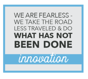 Innovation. We are fearless - we take the road less traveled and do what has not been done.